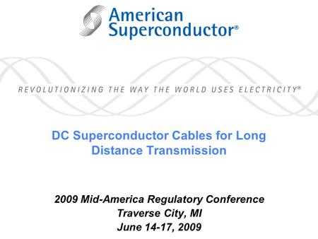 DC Superconductor Cables for Long Distance Transmission 2009 Mid-America Regulatory Conference Traverse City, MI June 14-17, 2009.