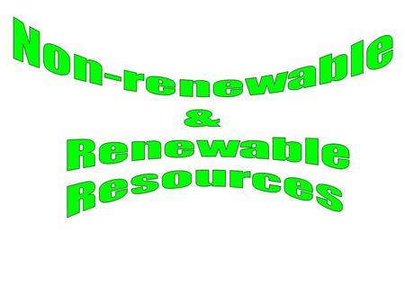 Non-renewable & Renewable Resources.