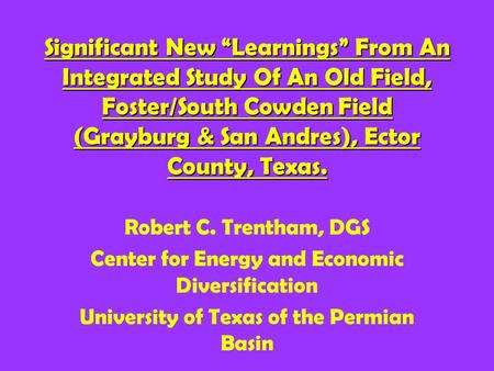 Significant New “Learnings” From An Integrated Study Of An Old Field, Foster/South Cowden Field (Grayburg & San Andres), Ector County, Texas. Robert C.