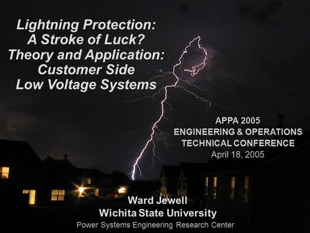 PSerc Lightning Protection: A Stroke of Luck? Theory and Application: Customer Side Low Voltage Systems Ward Jewell Wichita State University APPA 2005.