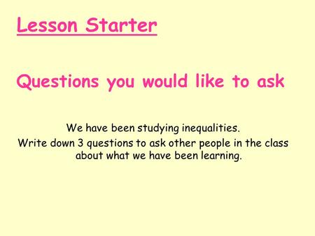 Questions you would like to ask We have been studying inequalities. Write down 3 questions to ask other people in the class about what we have been learning.
