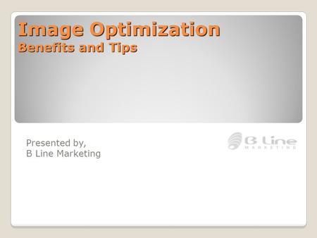 Image Optimization Benefits and Tips Presented by, B Line Marketing.