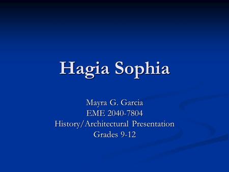 Hagia Sophia Mayra G. Garcia EME 2040-7804 History/Architectural Presentation Grades 9-12.
