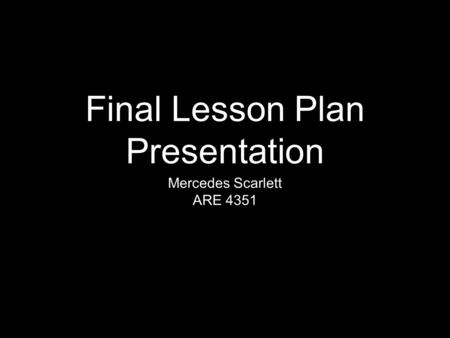Final Lesson Plan Presentation Mercedes Scarlett ARE 4351.