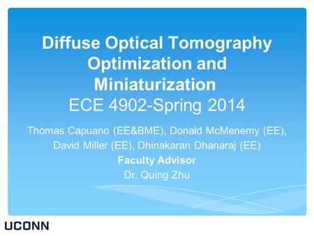 Diffuse Optical Tomography Optimization and Miniaturization ECE 4902-Spring 2014 Thomas Capuano (EE&BME), Donald McMenemy (EE), David Miller (EE), Dhinakaran.