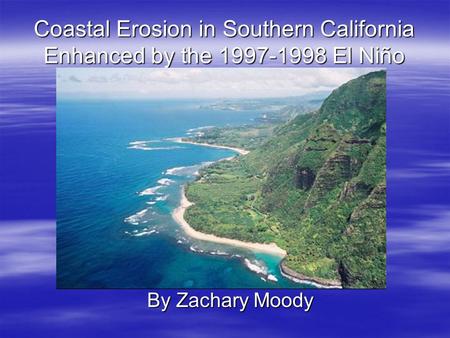 Coastal Erosion in Southern California Enhanced by the 1997-1998 El Niño By Zachary Moody.