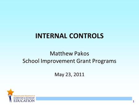 1 INTERNAL CONTROLS Matthew Pakos School Improvement Grant Programs May 23, 2011.