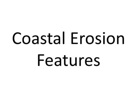 Coastal Erosion Features. Coastal Erosion Processes Coastal erosion processes create a number of significant landforms. There are a number of factors.