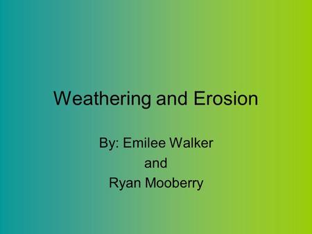 Weathering and Erosion By: Emilee Walker and Ryan Mooberry.