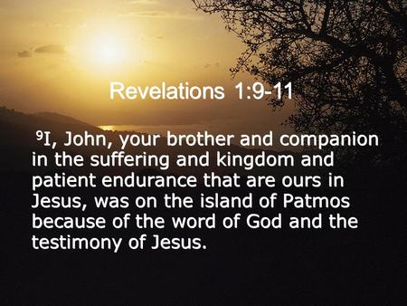 Revelations 1:9-11 9 I, John, your brother and companion in the suffering and kingdom and patient endurance that are ours in Jesus, was on the island of.