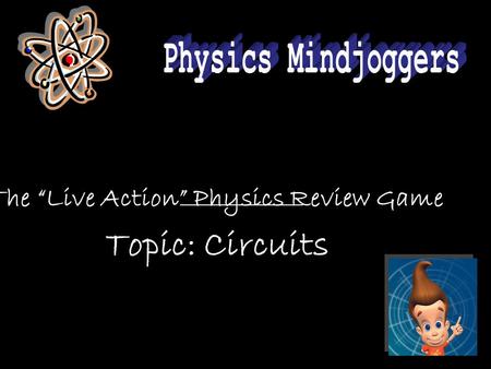 The “Live Action” Physics Review Game Topic: Circuits.