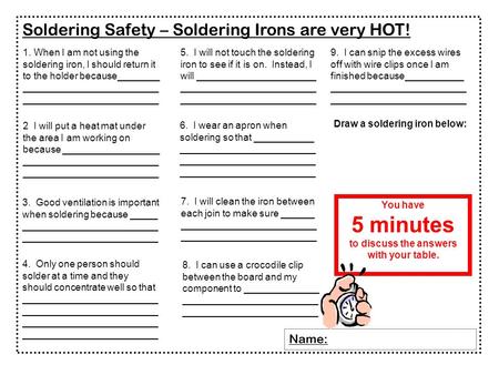 Soldering Safety – Soldering Irons are very HOT! Name: 1. When I am not using the soldering iron, I should return it to the holder because________ _________________________.