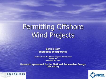 Permitting Offshore Wind Projects Bonnie Ram Energetics Incorporated Southeast and Mid-Atlantic Regional Wind Summit Raleigh, NC September 20, 2005 Research.