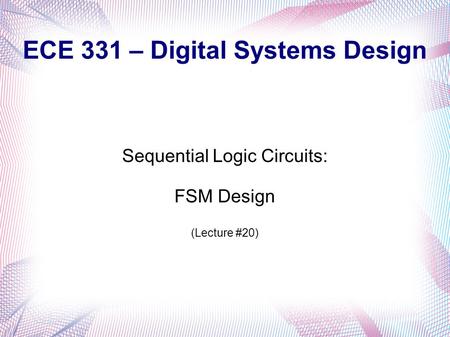 ECE 331 – Digital Systems Design Sequential Logic Circuits: FSM Design (Lecture #20)