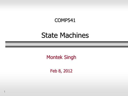 1 COMP541 State Machines Montek Singh Feb 8, 2012.