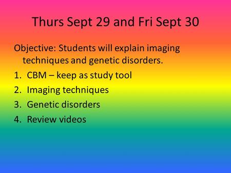 Thurs Sept 29 and Fri Sept 30 Objective: Students will explain imaging techniques and genetic disorders. 1.CBM – keep as study tool 2.Imaging techniques.