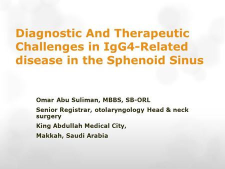 Diagnostic And Therapeutic Challenges in IgG4-Related disease in the Sphenoid Sinus Omar Abu Suliman, MBBS, SB-ORL Senior Registrar, otolaryngology Head.
