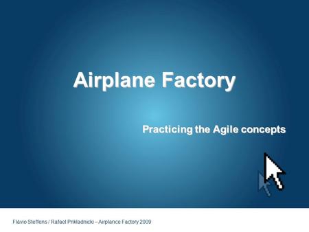 Flávio Steffens / Rafael Prikladnicki – Airplance Factory 2009 Airplane Factory Practicing the Agile concepts.