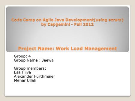 Code Camp on Agile Java Development(using scrum) by Capgemini - Fall 2012 Project Name: Work Load Management Group: 4 Group Name : Jeewa Group members: