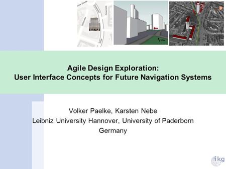 Agile Design Exploration: User Interface Concepts for Future Navigation Systems Volker Paelke, Karsten Nebe Leibniz University Hannover, University of.
