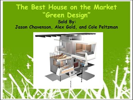 The Best House on the Market “Green Design” Sold By: Jason Chavenson, Alex Gold, and Cole Peltzman.