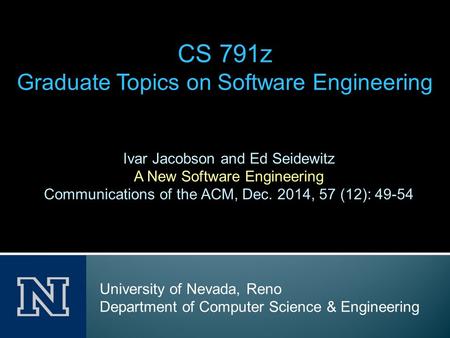Ivar Jacobson and Ed Seidewitz A New Software Engineering Communications of the ACM, Dec. 2014, 57 (12): 49-54 CS 791z Graduate Topics on Software Engineering.
