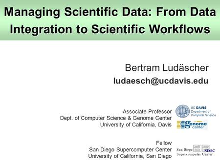 Bertram Ludäscher ludaesch@ucdavis.edu Managing Scientific Data: From Data Integration to Scientific Workflows Bertram Ludäscher ludaesch@ucdavis.edu UC.