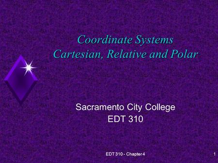 EDT 310 - Chapter 41 Coordinate Systems Cartesian, Relative and Polar Sacramento City College EDT 310.