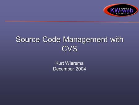 Source Code Management with CVS Kurt Wiersma December 2004.