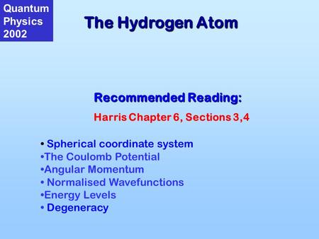 The Hydrogen Atom Quantum Physics 2002 Recommended Reading: Harris Chapter 6, Sections 3,4 Spherical coordinate system The Coulomb Potential Angular Momentum.