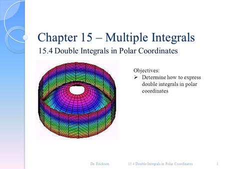 Chapter 15 – Multiple Integrals 15.4 Double Integrals in Polar Coordinates 1 Objectives:  Determine how to express double integrals in polar coordinates.