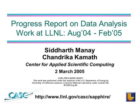 Siddharth Manay Chandrika Kamath Center for Applied Scientific Computing 2 March 2005 Progress Report on Data Analysis Work at LLNL: Aug’04 - Feb’05