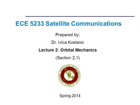 ECE 5233 Satellite Communications Prepared by: Dr. Ivica Kostanic Lecture 2: Orbital Mechanics (Section 2.1) Spring 2014.