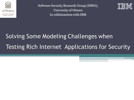 Solving Some Modeling Challenges when Testing Rich Internet Applications for Security Software Security Research Group (SSRG), University of Ottawa In.