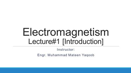 Electromagnetism Lecture#1 [Introduction] Instructor: Engr. Muhammad Mateen Yaqoob.