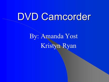 DVD Camcorder By: Amanda Yost Kristyn Ryan. Characteristics Weighs between 1.1 to 1.4 pounds A height of 3.5” to 3.7” A width of 2.3” to 2.6” Records.