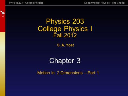 Physics 203 – College Physics I Department of Physics – The Citadel Physics 203 College Physics I Fall 2012 S. A. Yost Chapter 3 Motion in 2 Dimensions.
