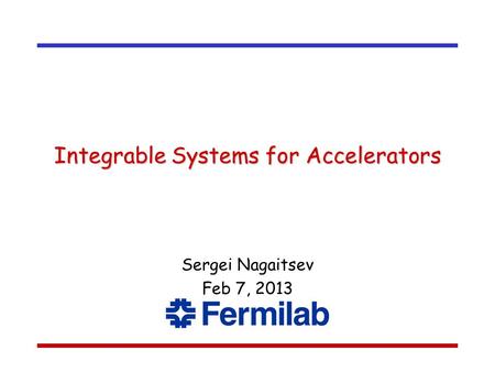 Integrable Systems for Accelerators Sergei Nagaitsev Feb 7, 2013.