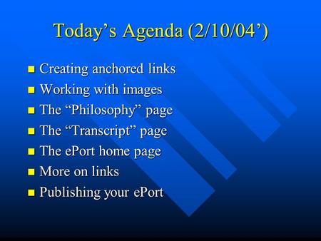 Today’s Agenda (2/10/04’) Creating anchored links Creating anchored links Working with images Working with images The “Philosophy” page The “Philosophy”