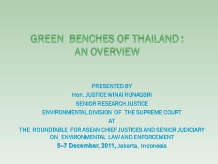 PRESENTED BY Hon. JUSTICE WINAI RUNAGSRI SENIOR RESEARCH JUSTICE ENVIRONMENTAL DIVISION OF THE SUPREME COURT AT THE ROUNDTABLE FOR ASEAN CHIEF JUSTICES.