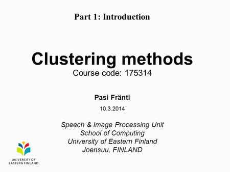 Clustering methods Course code: 175314 Pasi Fränti 10.3.2014 Speech & Image Processing Unit School of Computing University of Eastern Finland Joensuu,