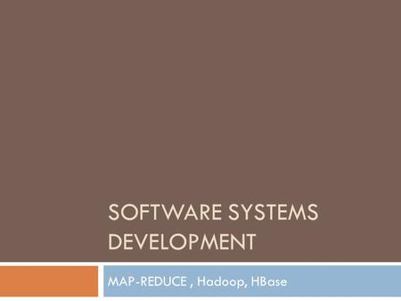 SOFTWARE SYSTEMS DEVELOPMENT MAP-REDUCE, Hadoop, HBase.