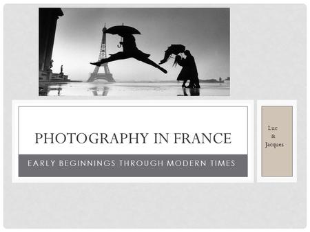 EARLY BEGINNINGS THROUGH MODERN TIMES PHOTOGRAPHY IN FRANCE Luc & Jacques.