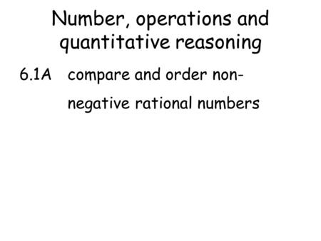 Number, operations and quantitative reasoning 6.1Acompare and order non- negative rational numbers.