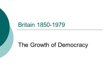 Britain 1850-1979 The Growth of Democracy. Aims  To define democracy  Identify why the British political system before 1832 was undemocratic.  Identify.