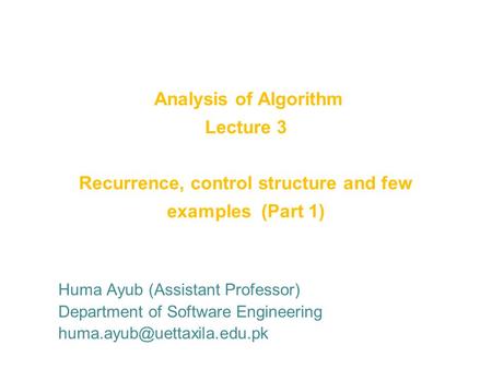 Analysis of Algorithm Lecture 3 Recurrence, control structure and few examples (Part 1) Huma Ayub (Assistant Professor) Department of Software Engineering.