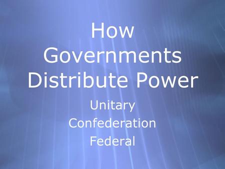 How Governments Distribute Power Unitary Confederation Federal Unitary Confederation Federal.
