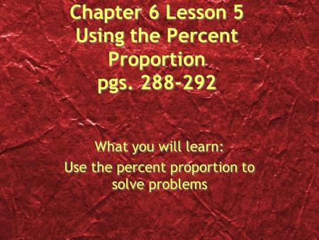 Chapter 6 Lesson 5 Using the Percent Proportion pgs. 288-292 What you will learn: Use the percent proportion to solve problems What you will learn: Use.