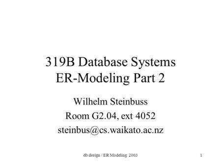 Db design / ER Modeling 20031 319B Database Systems ER-Modeling Part 2 Wilhelm Steinbuss Room G2.04, ext 4052