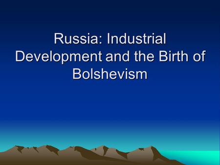 Russia: Industrial Development and the Birth of Bolshevism.